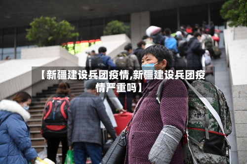 【新疆建设兵团疫情,新疆建设兵团疫情严重吗】-第2张图片