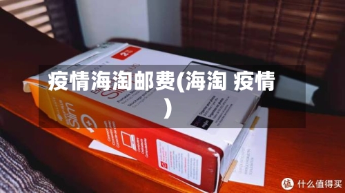 疫情海淘邮费(海淘 疫情)-第2张图片