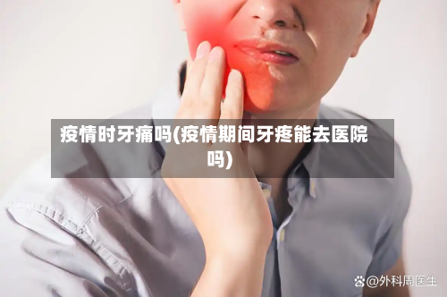 疫情时牙痛吗(疫情期间牙疼能去医院吗)