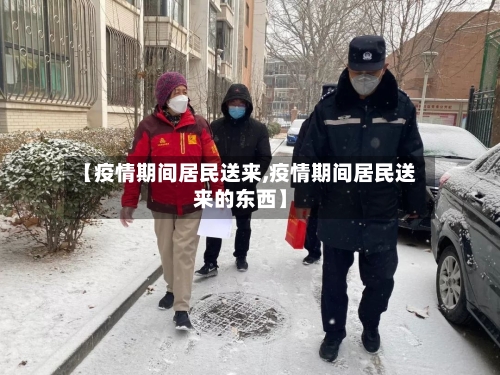 【疫情期间居民送来,疫情期间居民送来的东西】