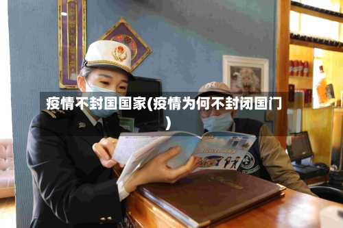 疫情不封国国家(疫情为何不封闭国门)-第3张图片