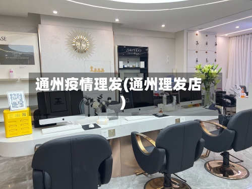 通州疫情理发(通州理发店)